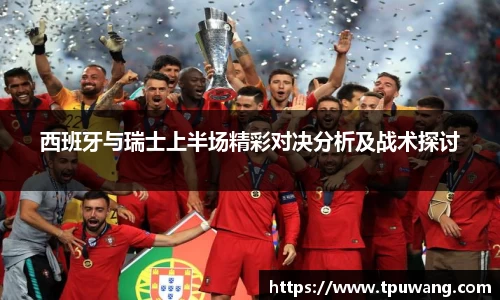 西班牙与瑞士上半场精彩对决分析及战术探讨